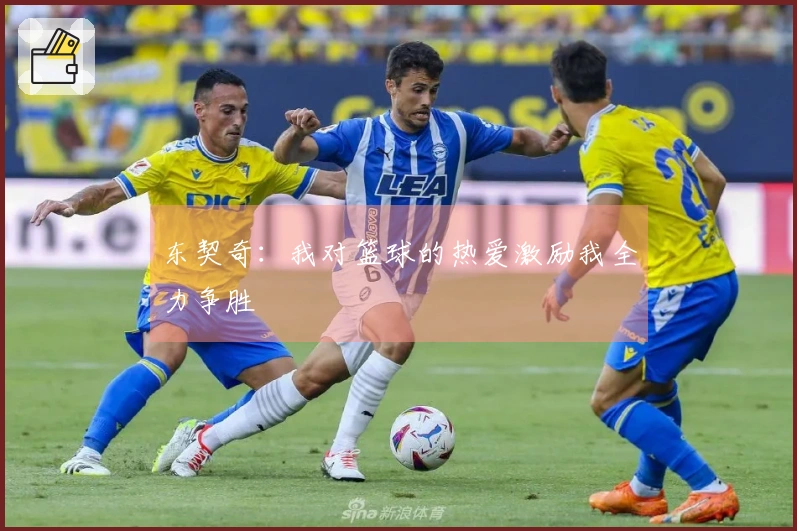东契奇：我对篮球的热爱激励我全力争胜