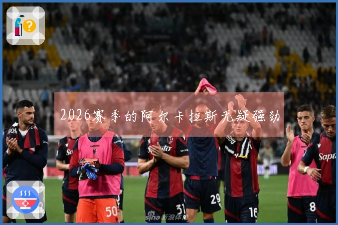 2026赛季的阿尔卡拉斯无疑强劲
