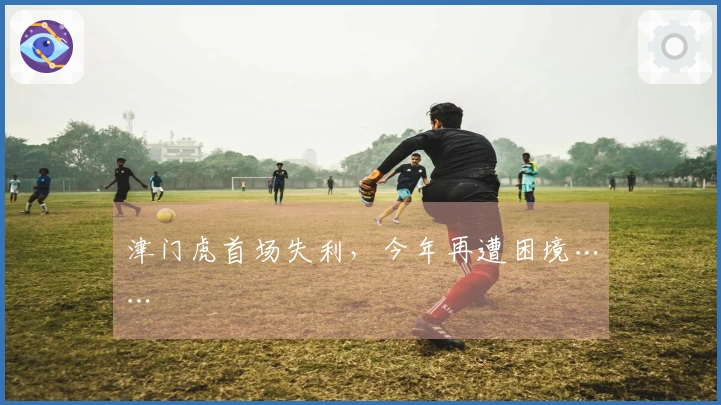 津门虎首场失利，今年再遭困境……