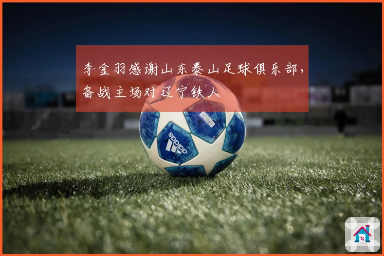 李金羽感谢山东泰山足球俱乐部，备战主场对辽宁铁人