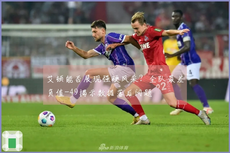 艾顿能否展现强硬风采？全队最差负值-49揭示数据落后问题