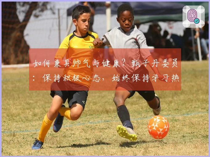 如何兼具帅气与健康？甄子丹委员：保持积极心态，始终保持学习热情！