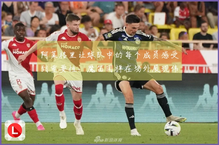 阿莱格里让球队中的每个成员感受到重要性，魔笛同样在场外展现伟大。