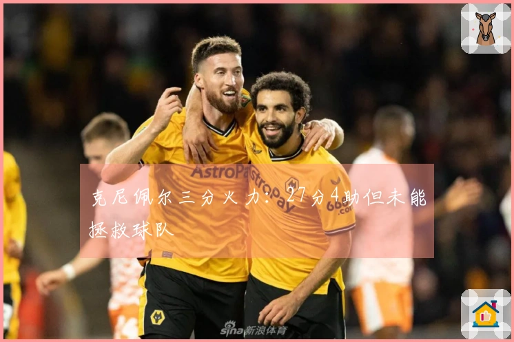 克尼佩尔三分火力：27分4助但未能拯救球队