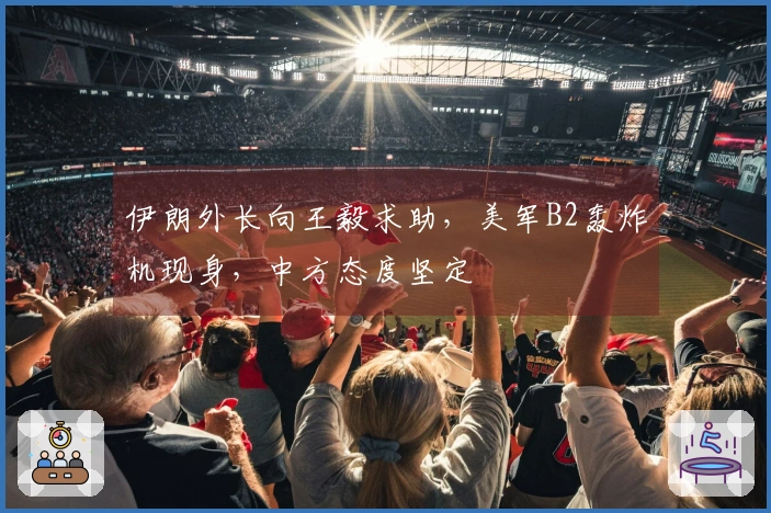 伊朗外长向王毅求助，美军B2轰炸机现身，中方态度坚定