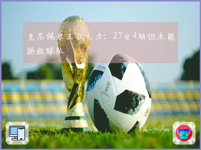 克尼佩尔三分火力：27分4助但未能拯救球队