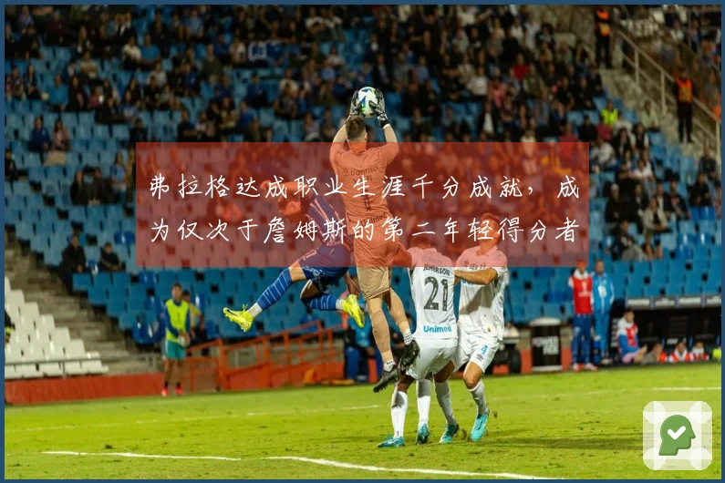 弗拉格达成职业生涯千分成就，成为仅次于詹姆斯的第二年轻得分者