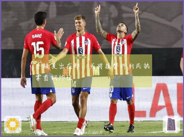 李楠复出在即，或将接替许利民执掌首钢帅位