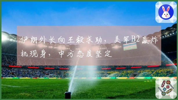 伊朗外长向王毅求助，美军B2轰炸机现身，中方态度坚定
