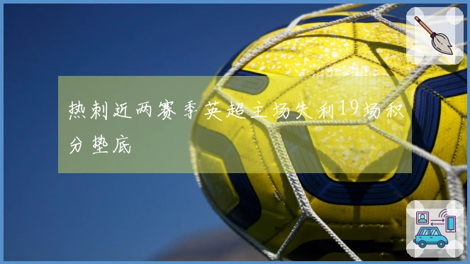 热刺近两赛季英超主场失利19场积分垫底