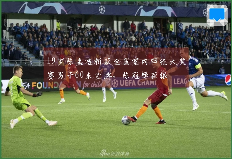 19岁陈嘉浩斩获全国室内田径大奖赛男子60米金牌，陈冠锋获银